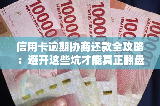 武汉信用卡逾期协商还款全攻略：避开这些坑才能真正翻盘